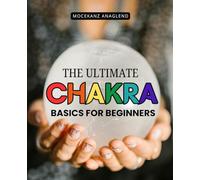 The Ultimate Chakra Basics For Beginners: Awaken Inner Energy And Restore Mind Body And Spirit Balance Through Chakra Healing Meditation And Awareness ... Emotional And Spiritual Transformation