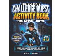 The Ultimate Challenge Quest Activity Book for Smart Boys - Space Station Escape: Mission-Based Logic Puzzles, Secret Codes, Brain Games, and Boss Battles for Ages 8-12