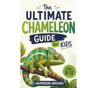 The Ultimate Chameleon Guide for Kids: A Chapter Book for Kids Aged 8-12 About Chameleon Species, Color Changes, and Life in the Wild