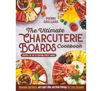 The Ultimate Charcuterie Boards Cookbook: Discover the Art of Crafting Perfect Boards with Homemade Ingredients, and Expert Wine and Drink Pairings for Every Occasion