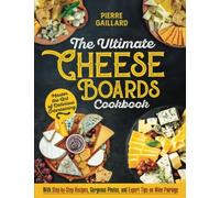 The Ultimate Cheese Board Cookbook: Master the Art of Delicious Entertaining with Step-by-Step Recipes, Gorgeous Photos, and Expert Tips on Wine and Drink Pairings