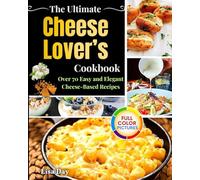 The Ultimate Cheese Lovers Cookbook: Over 70 Easy and Elegant Cheese-Based Recipes