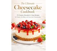 The Ultimate Cheesecake Cookbook: 75 Creamy, Decadent & Easy Recipes for Classic, No-Bake, and Gourmet Cheesecakes