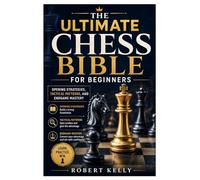 The Ultimate Chess Bible For Beginners: Opening Strategies, Tactical Patterns, and Endgame Mastery