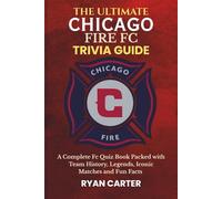 The Ultimate CHICAGO FIRE FC TRIVIA GUIDE: A Complete FC Quiz Book Packed with Team History, Legends, Iconic Matches and Fun Facts