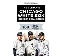 The Ultimate Chicago White Sox Book For Kids And Teens: 160+ Fun, Surprising, And Educational Stories And Trivia Quizzes About Players And History (MLB Baseball Books For Kids And Teens)