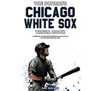 The Ultimate Chicago White Sox Trivia Book: A Collection of Amazing Trivia Quizzes and Fun Facts for Die-Hard White Sox Fans!