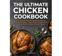 The Ultimate Chicken Cookbook: Easy, Juicy & Flavorful Chicken Recipes for Everyday Cooking - Quick Meals, Comfort Food Favorites, Healthy Dishes & Global Classics