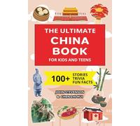 The Ultimate China Book For Kids And Teens: 100+ Fun And Educational Stories, Trivia Quizzes, And Fun Facts About China (Travel Books For Kids And Teens)