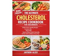 THE ULTIMATE CHOLESTEROL RECIPE COOKBOOK FOR BEGINNERS: Simple Heart-Healthy Recipes to Lower LDL, Boost HDL, Improve Blood Lipids Naturally, and Eat with Confidence Every Day