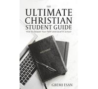 The Ultimate Christian Student Guide: How To Deepen Your Faith and Excel In School
