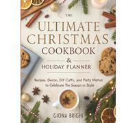 The Ultimate Christmas Cookbook & Holiday Planner: Recipes, Décor, DIY Crafts, and Party Menus to Celebrate the Season in Style