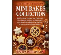 THE ULTIMATE CHRISTMAS MINI BAKES COLLECTION: 60 Effortless, Festive, and Foolproof Mini Baking Recipes for Beginners and Busy Home Bakers Who Want a Memorable Holiday Season