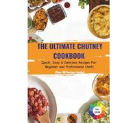 The Ultimate Chutney Cookbook: Quick, Easy and Delicious Recipes For Beginner and Professional Chefs | 40+ Delicious Chutney Recipes With Full Color Images | 10 Weeks Meal Planner