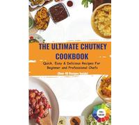 The Ultimate Chutney Cookbook: Quick, Easy and Delicious Recipes For Beginner and Professional Chefs | 40+ Delicious Chutney Recipes With Full Color Images | 10 Weeks Meal Planner