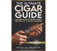 The Ultimate Cigar Guide: Master Proven Secrets to Buy Right, Choose, Cut, Light, Store, and Pair Cigars. Eliminate Mistakes with Etiquette and Style-Smoke Like a Seasoned Pro with Total Confidence
