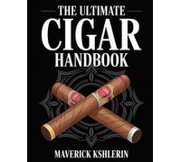 The Ultimate Cigar Handbook: A Complete Guide to Cigar Types, Pairings, Etiquette, Storage, and the Art of Enjoying Fine Tobacco