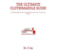 THE ULTIMATE CLOTRIMAZOLE GUIDE: Understanding Common Fungal Infections and How to Treat Them Safely