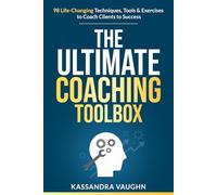 The Ultimate Coaching Toolbox: 98 Life Changing Techniques, Tools, and Exercises to Coach Clients to Success