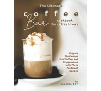 The Ultimate Coffee Bar Cookbook for Coffee Lovers: Prepare The Famous Iced Coffees and Frappuccinos with These Foolproof Recipes
