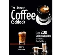 The Ultimate Coffee Cookbook: Over 200+ Delicious Recipes to Make You a Home Barista