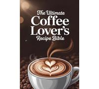 The Ultimate Coffee Lover’s Recipe Bible: Over 200 Delicious Recipes and Barista Tips for Brewing the Perfect Cup at Home