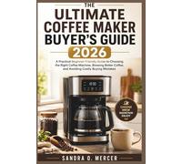 The Ultimate Coffee Maker Buyer’s Guide 2026: “A Practical, Beginner-Friendly Guide to Choosing the Right Coffee Machine, Brewing Better Coffee, and Avoiding Costly Buying Mistakes”
