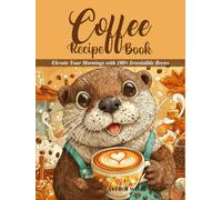 The Ultimate Coffee Recipe Book: Elevate Your Mornings with 100+ Irresistible Brews From Bold Espressos to Creame Lattes and Holiday Cocktails with Unique Flavours for Enthusiasts