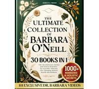 The Ultimate Collection of Barbara O'Neill: 550+ Revolutionary Herbal and Natural Remedies for Everyday Ailments, Life-Changing Holistic Health and Wellness