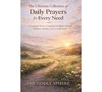 The Ultimate Collection of Daily Prayers for Every Need: A Complete Prayer Companion for Peace, Strength, Guidance, Healing, and Everyday Faith (Daily Prayers Collection)
