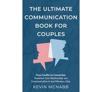 The Ultimate Communication Book for Couples: From Conflict to Connection: Transform Your Relationship and Communication in Just Minutes a Day