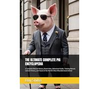 THE ULTIMATE COMPLETE PIG ENCYCLOPEDIA: A Complete Natural History, Breed Atlas, Behavioral Guide, Training Manual, Cultural History, and Future of the World's Most Misunderstood Animal