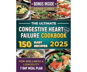 The Ultimate Congestive Heart Failure Cookbook: 150 Easy Recipes for Wellness & Longevity. 7-Day Meal Plan. (Eat to Beat Heart Disease)