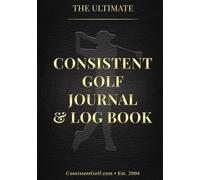 The Ultimate Consistent Golf Journal & Log Book