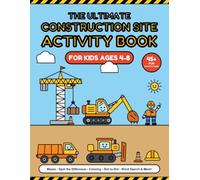 The Ultimate Construction Site Activity Book for Kids Ages 4-8: Mazes, Spot the Difference, Coloring, Dot-to-Dot, Word Search & Trivia for Little Builders Who Love Trucks and Diggers