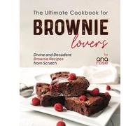 The Ultimate Cookbook for Brownie Lovers: Divine and Decadent Brownie Recipes from Scratch