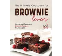The Ultimate Cookbook for Brownie Lovers: Divine and Decadent Brownie Recipes from Scratch