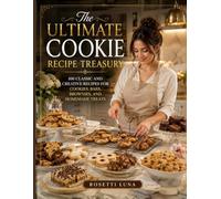 The Ultimate Cookie Recipe Treasury: 100 Classic and Creative Recipes for Cookies, Bars, Brownies, and Homemade Treats