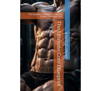 The Ultimate Core Blueprint: The Science of Building a Strong, Stable, Chiseled Core: 6 (The Body Blueprint)