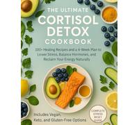 The Ultimate Cortisol Detox Cookbook: 100+ Healing Recipes and a 4-Week Plan to Lower Stress, Balance Hormones, and Reclaim Your Energy Naturally