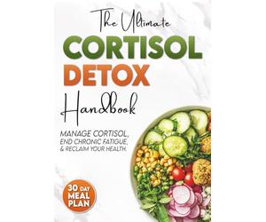 The Ultimate Cortisol Detox Handbook: A Proven, Science-Based Guide to Manage Cortisol, End Fatigue, and Reclaim Your Vitality. 30-Day Meal Plan Included.