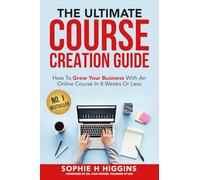 The Ultimate Course Creation Guide: How To Grow Your Business With An Online Course In 8 Weeks Or Less