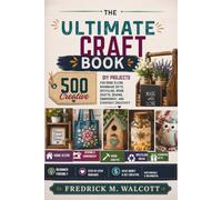 The Ultimate Craft Book: 500 Creative DIY Projects for Home Décor, Handmade Gifts, Upcycling, Wood Crafts, Sewing, Embroidery, and Everyday Creativity