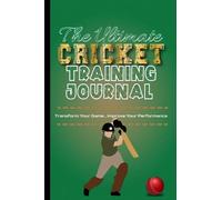 The Ultimate Cricket Training Journal: A Cricket Season Diary For Players To Track Progress From Work Outs, Practices and Game Day Matches To Improve Performance