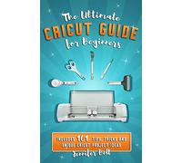The Ultimate Cricut Guide for Beginners: 101 Tips, Tricks and Unique Project Ideas, a Step by Step Guide for Beginners, Includes Explore Air 2 and Design Space Guides for Beginners