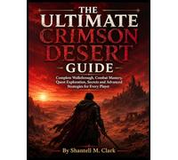THE ULTIMATE CRIMSON DESERT GUIDE: Complete Walkthrough, Combat Mastery, Quest Exploration, Secrets and Advanced Strategies for Every Player