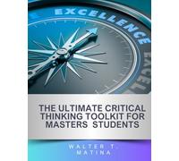The Ultimate Critical Thinking Toolkit for Master’s Students (The Ultimate Critical Thinking Toolkit for University Students)