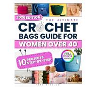 The Ultimate Crochet Bags Guide For Women Over 40: Tested, Easy-To-Follow Patterns With Full-Color Photos For Beautiful, Durable Bags You’ll Be Proud To Carry, Gift Or Sell Without Wasting Time