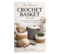 The Ultimate Crochet Basket Book: Easy and Stylish Patterns for Beautiful, Functional Home Storage
