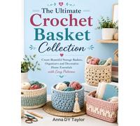 The Ultimate Crochet Basket Collection: Create Beautiful Storage Baskets, Organizers and Decorative Home Essentials with Easy Patterns
